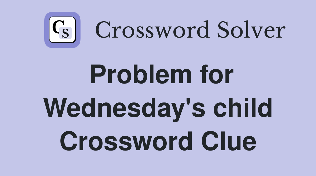 Problem for Wednesday's child Crossword Clue