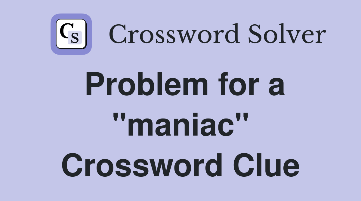Problem for a "maniac" Crossword Clue
