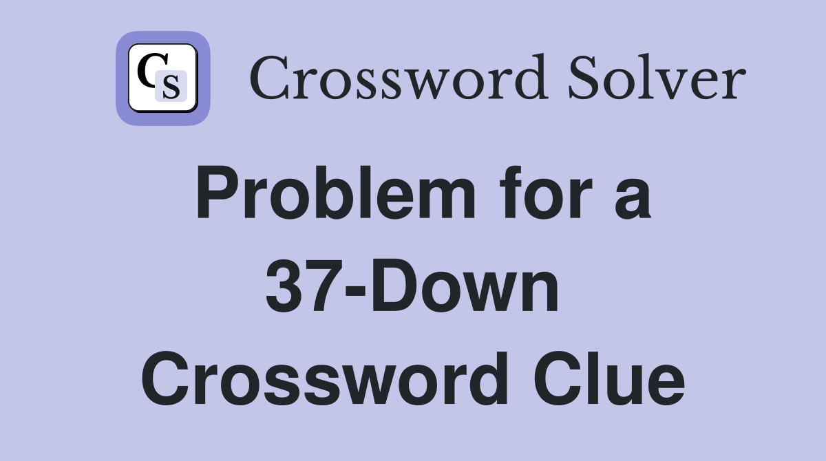 Problem for a 37-Down Crossword Clue
