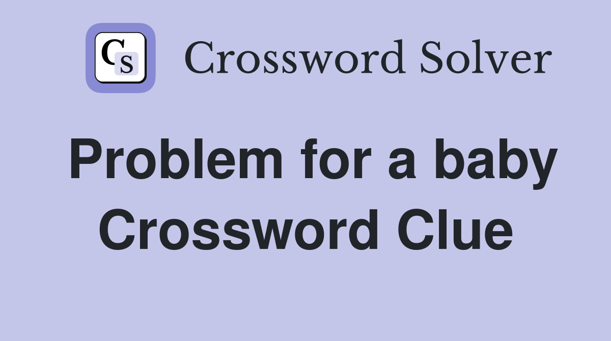 Problem for a baby Crossword Clue