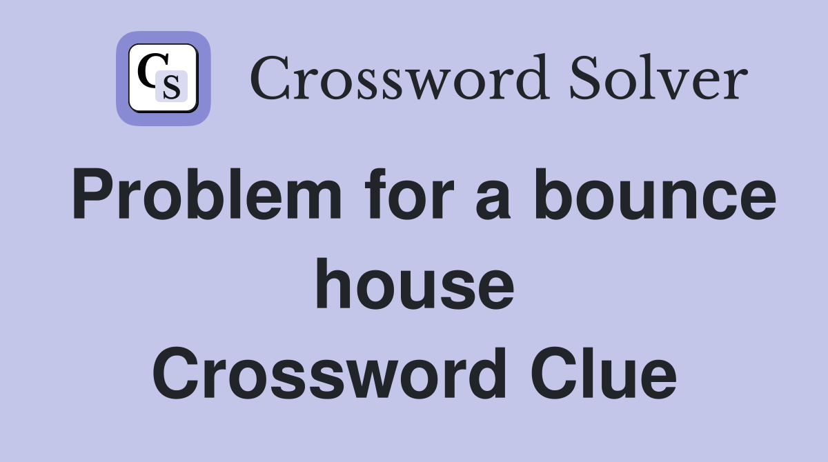 Problem for a bounce house Crossword Clue