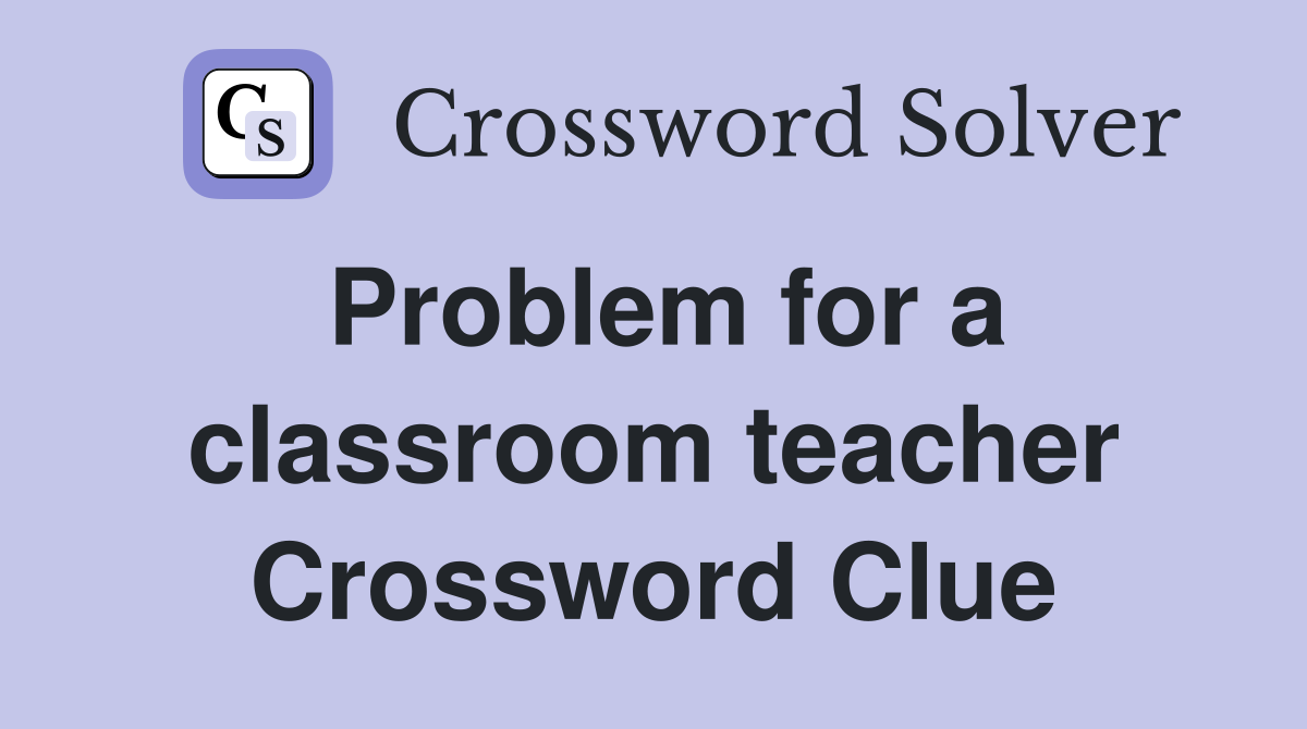 Problem for a classroom teacher Crossword Clue