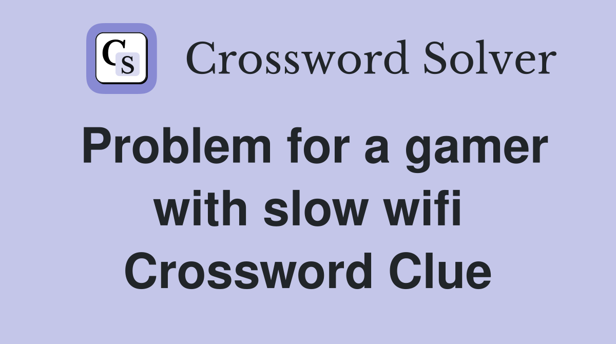 Problem for a gamer with slow wifi Crossword Clue