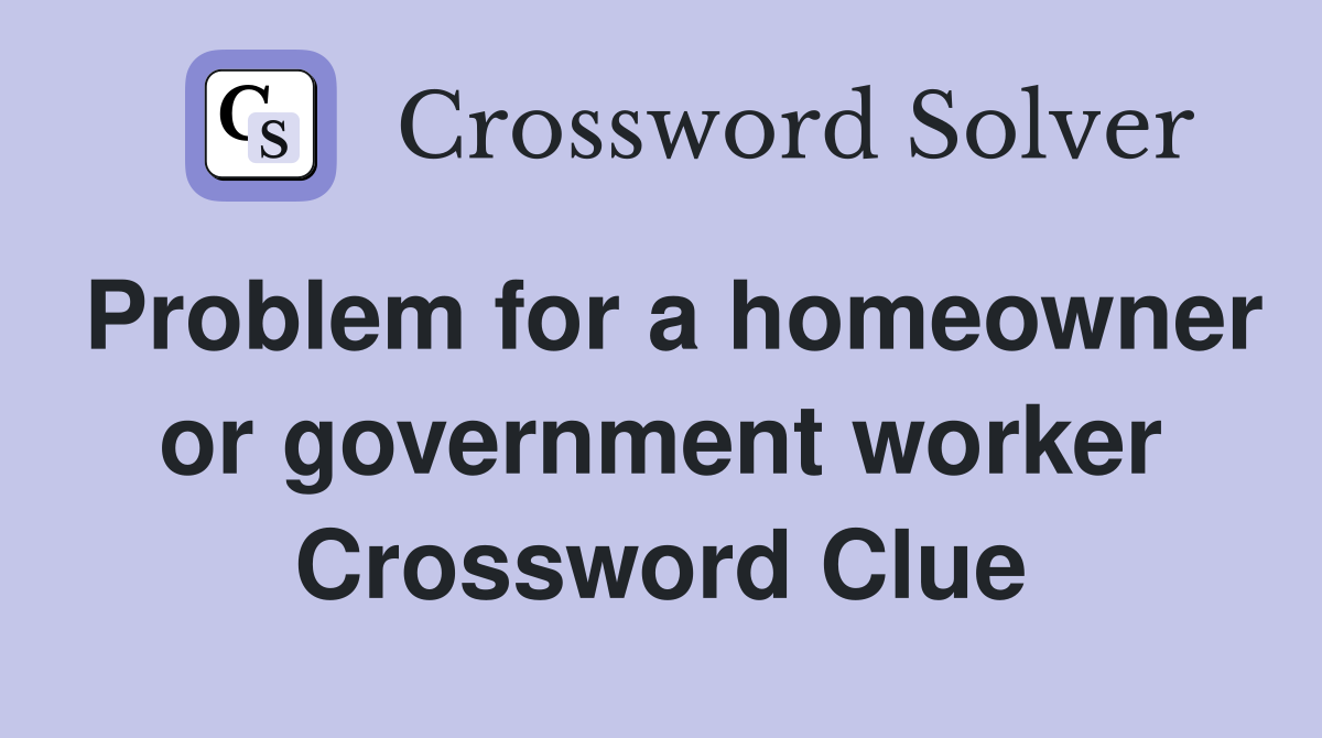Problem for a homeowner or government worker Crossword Clue