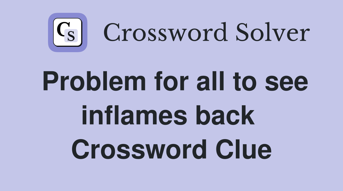 Problem for all to see inflames back  Crossword Clue