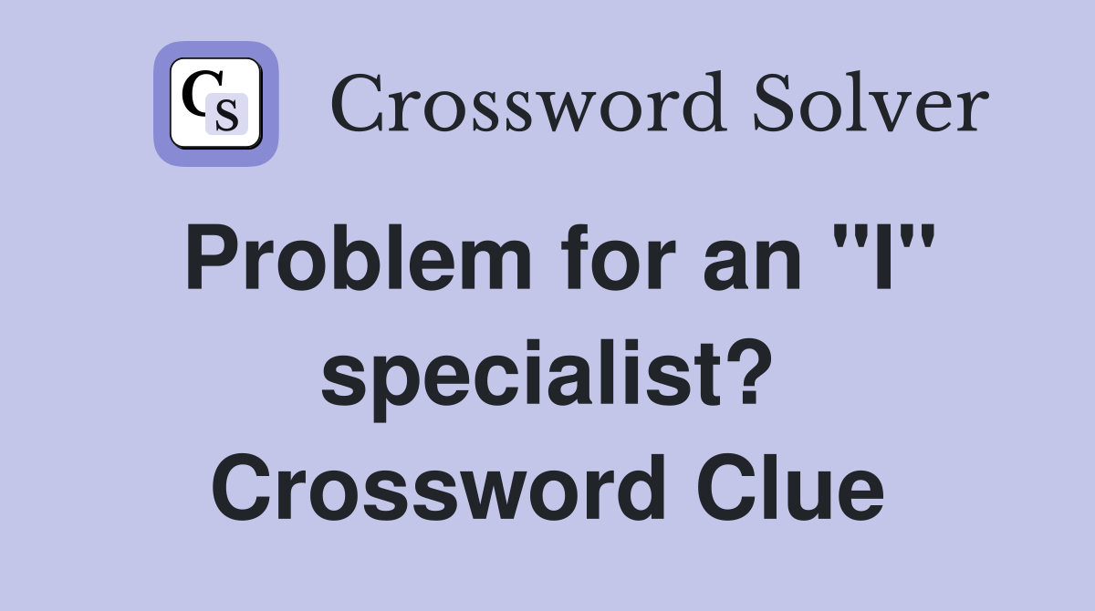 Problem for an "I" specialist? Crossword Clue