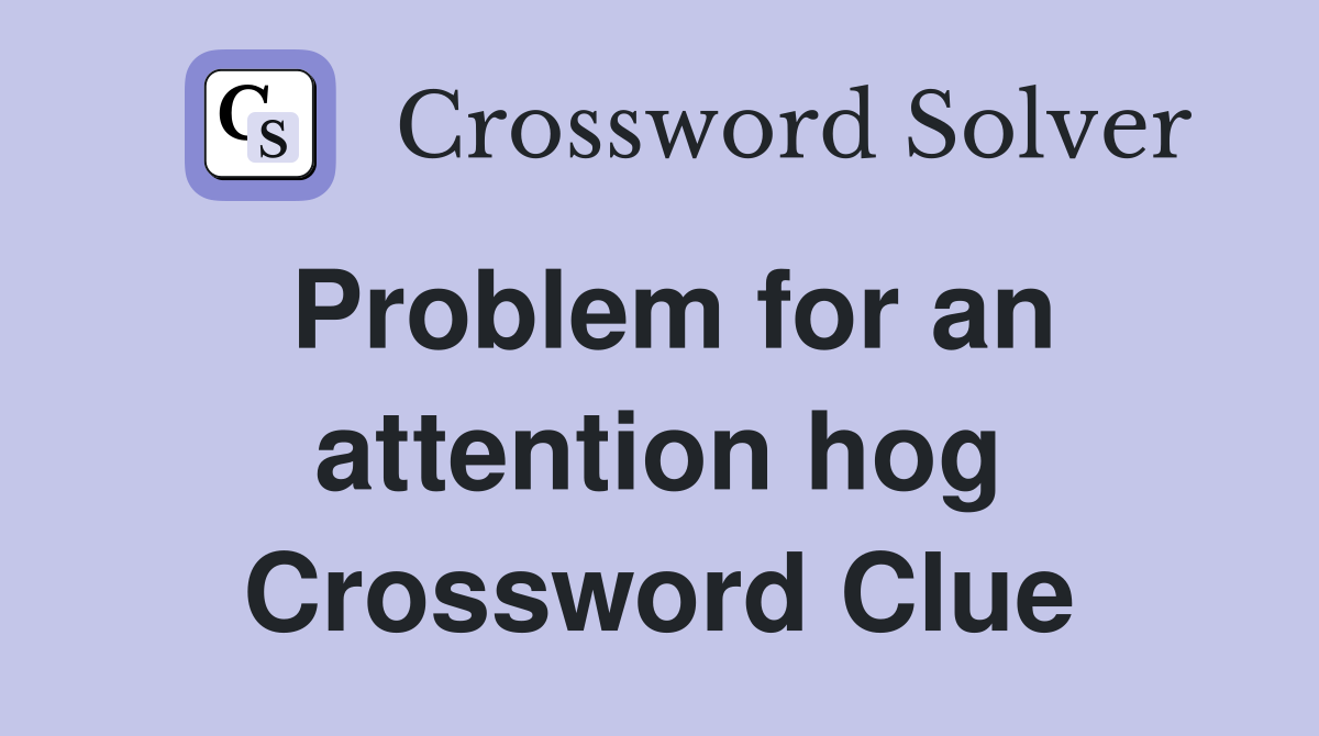 Problem for an attention hog Crossword Clue