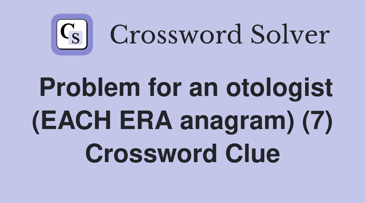 Problem for an otologist (EACH ERA anagram) (7) Crossword Clue