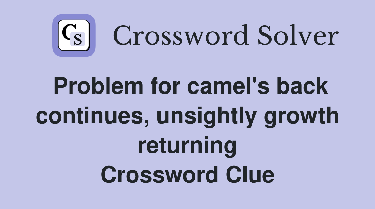 Problem for camel's back continues, unsightly growth returning Crossword Clue