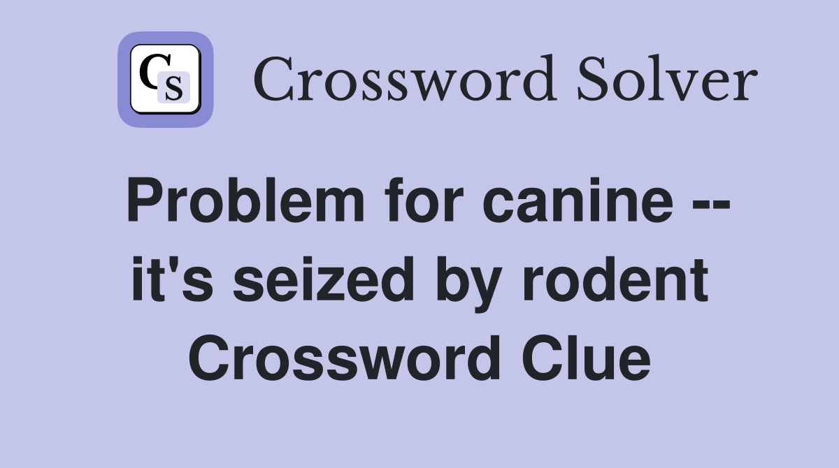 Problem for canine -- it's seized by rodent Crossword Clue