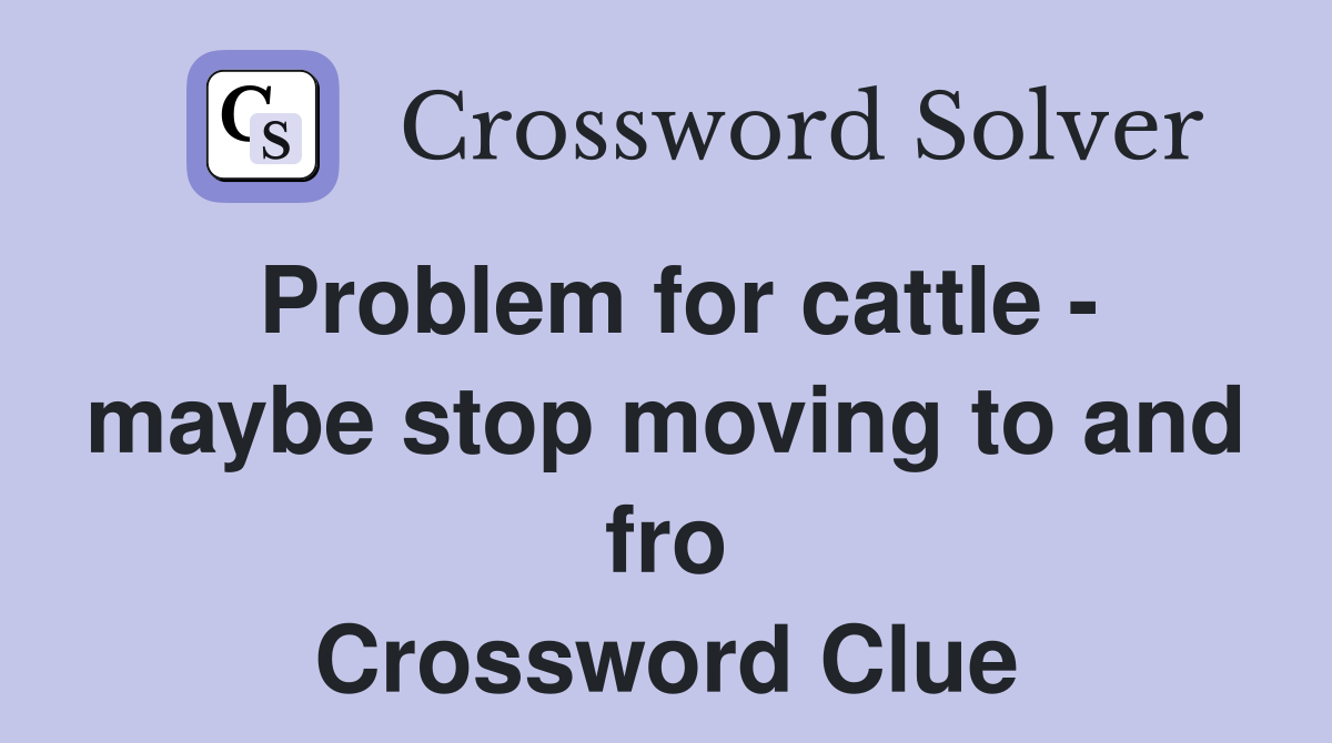 Problem for cattle - maybe stop moving to and fro Crossword Clue