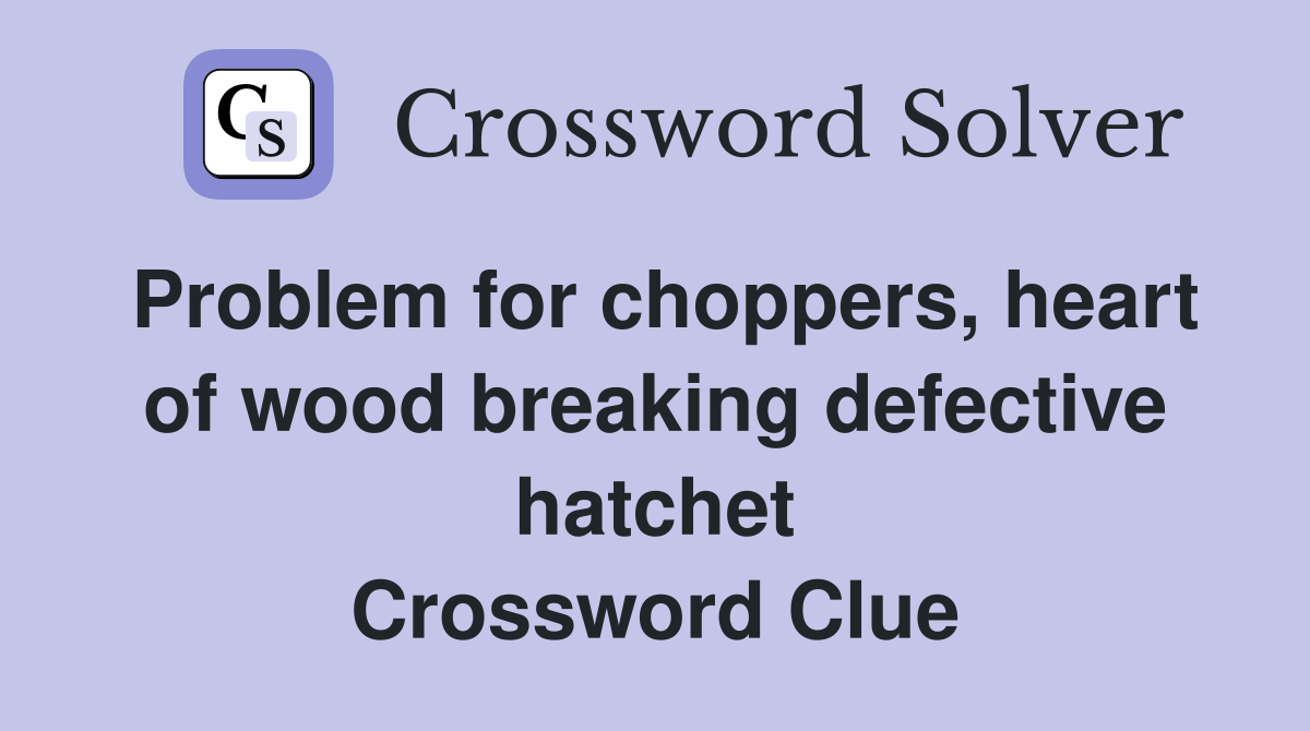 Problem for choppers, heart of wood breaking defective hatchet Crossword Clue