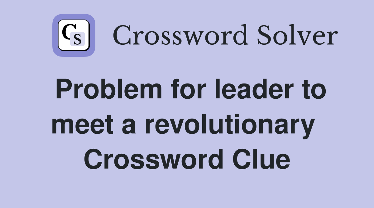Problem for leader to meet a revolutionary  Crossword Clue