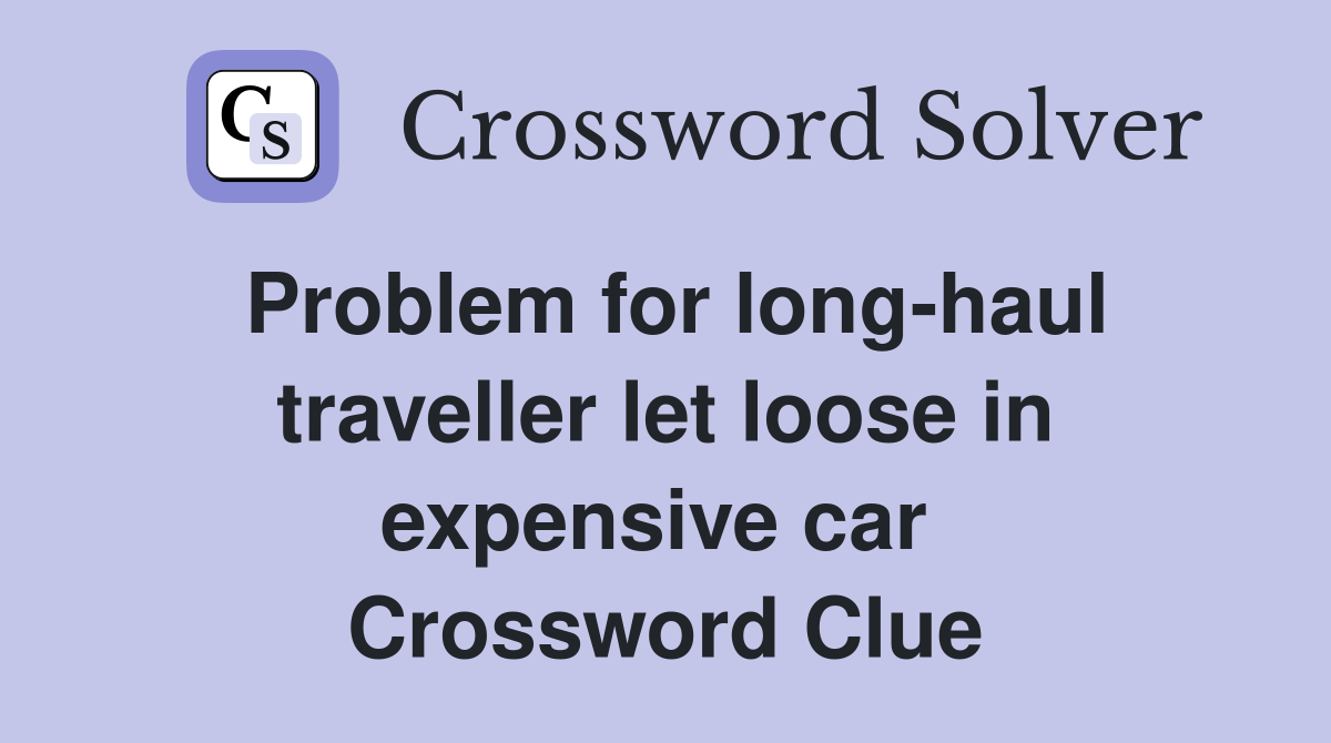 Problem for long-haul traveller let loose in expensive car  Crossword Clue