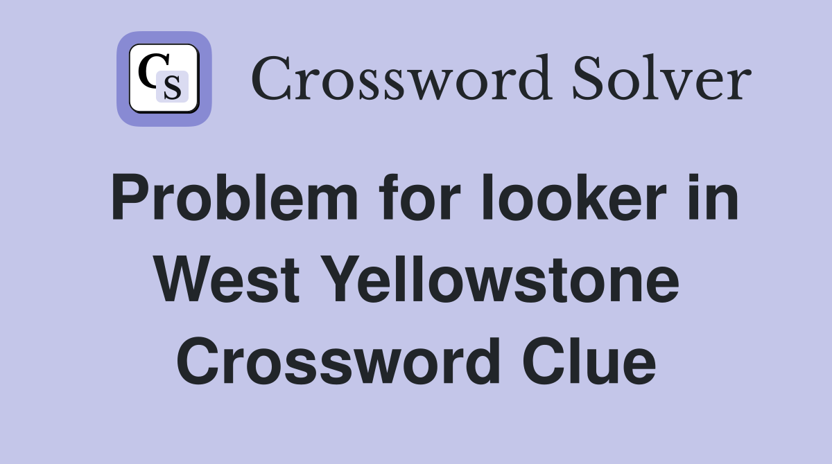 Problem for looker in West Yellowstone Crossword Clue