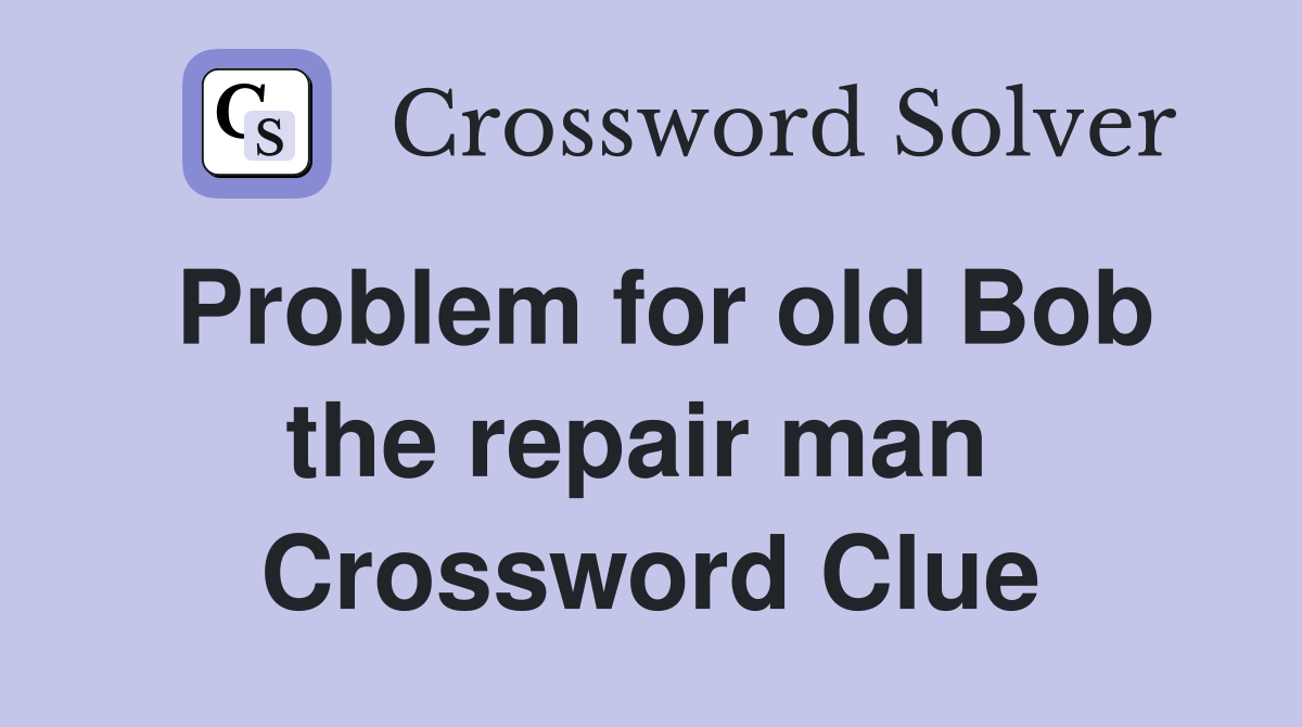 Problem for old Bob the repair man  Crossword Clue