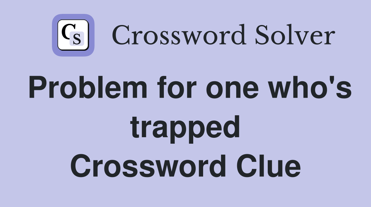 Problem for one who's trapped Crossword Clue