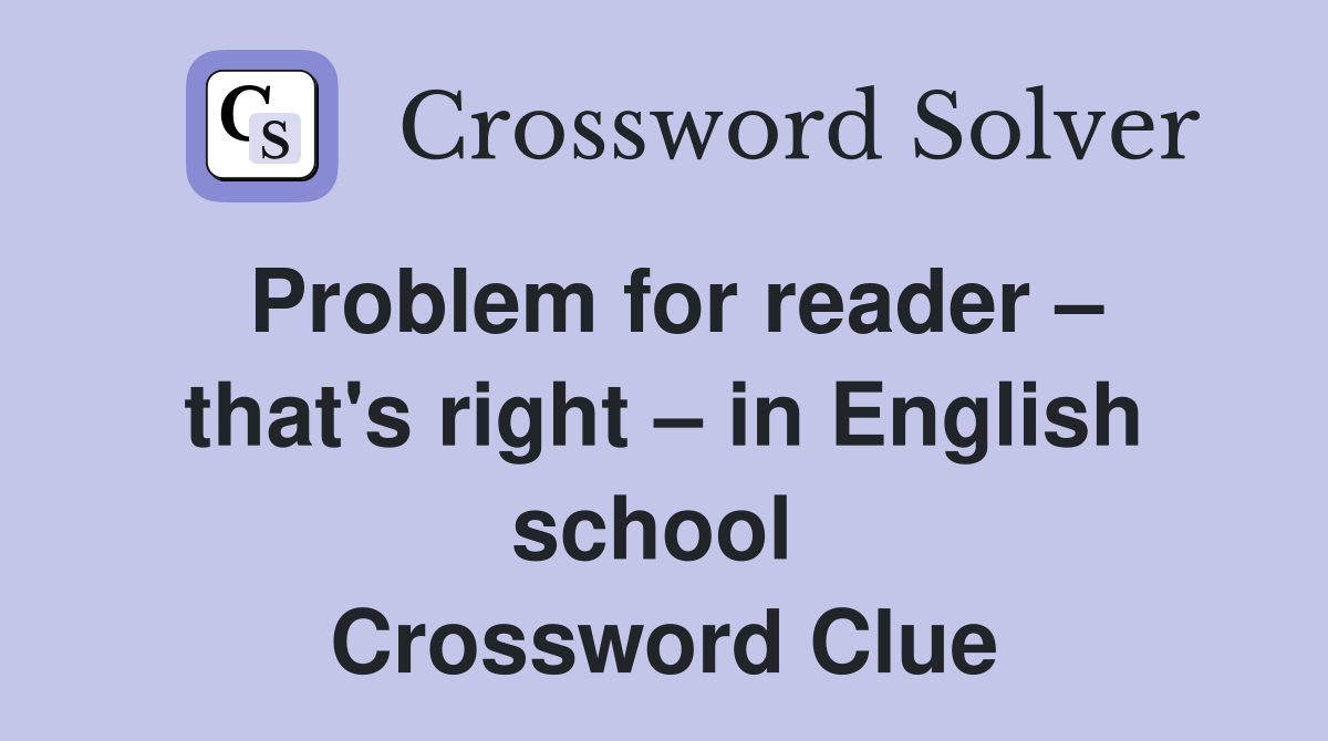 Problem for reader – that's right – in English school  Crossword Clue