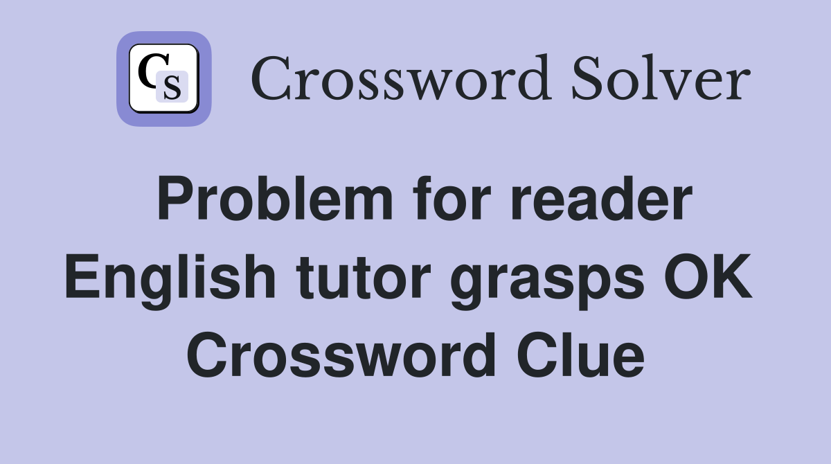 Problem for reader English tutor grasps OK  Crossword Clue