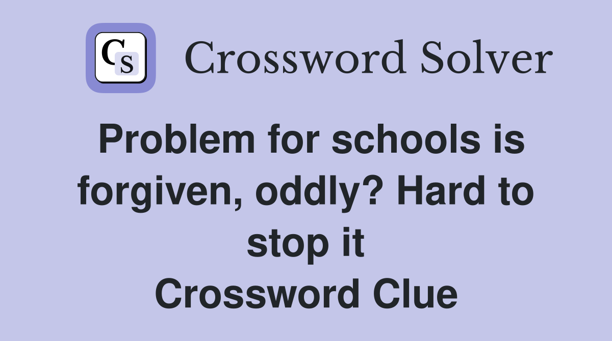 Problem for schools is forgiven, oddly? Hard to stop it Crossword Clue