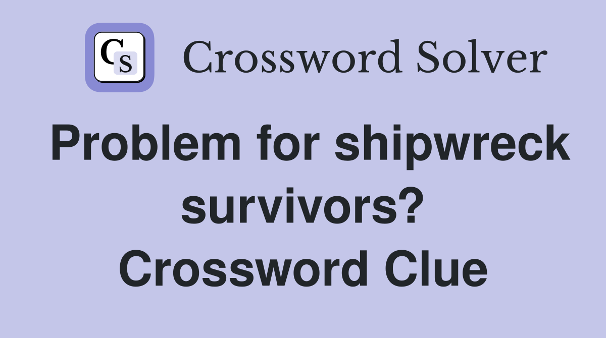 Problem for shipwreck survivors? Crossword Clue