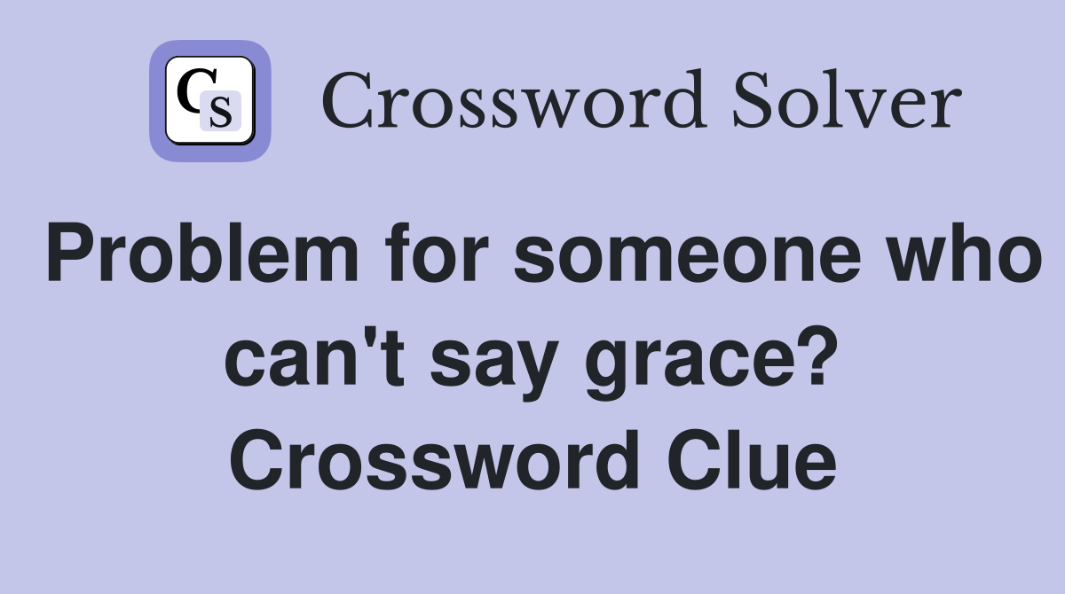 Problem for someone who can't say grace? Crossword Clue