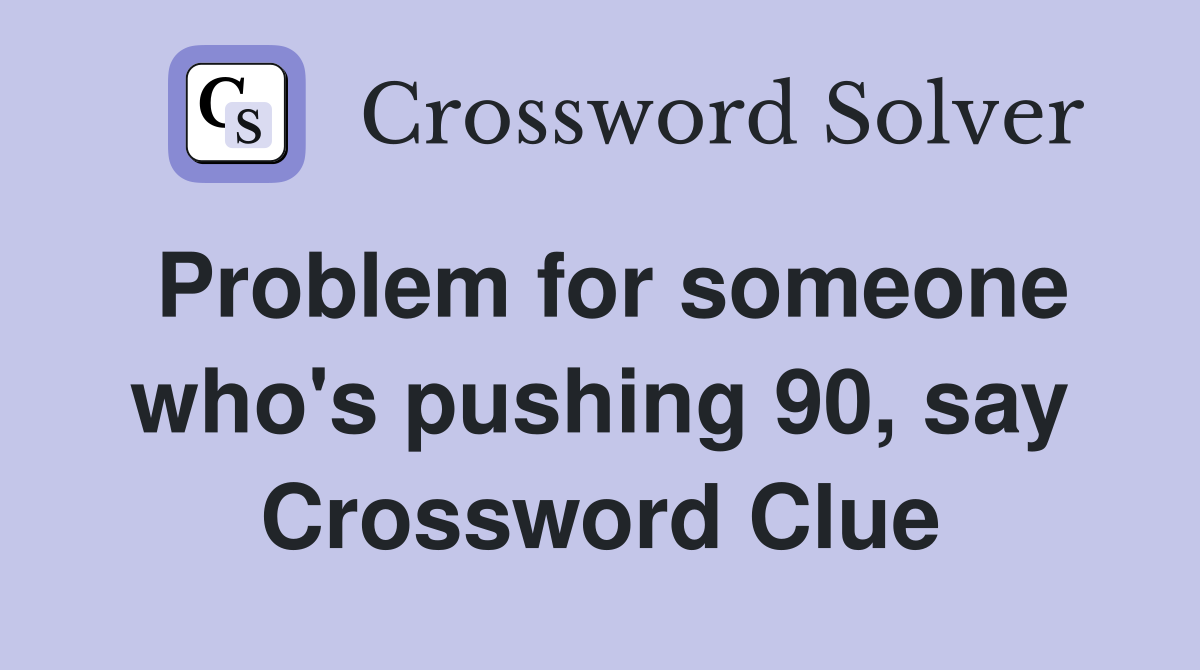 Problem for someone who's pushing 90, say Crossword Clue