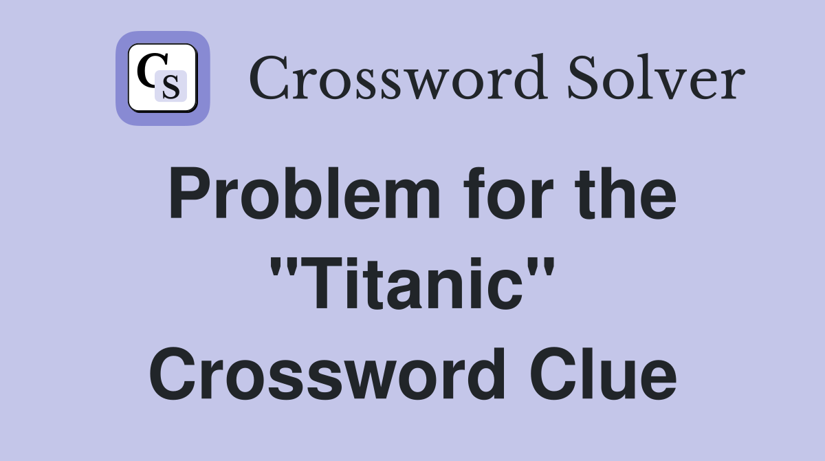 Problem for the "Titanic" Crossword Clue