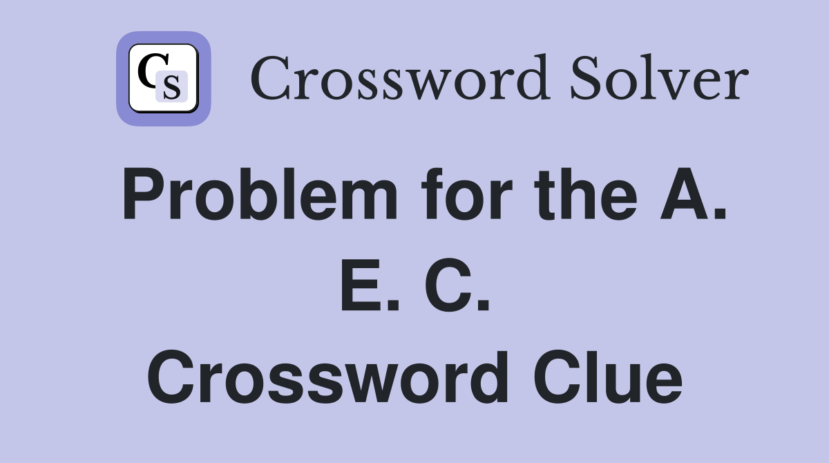 Problem for the A. E. C. Crossword Clue