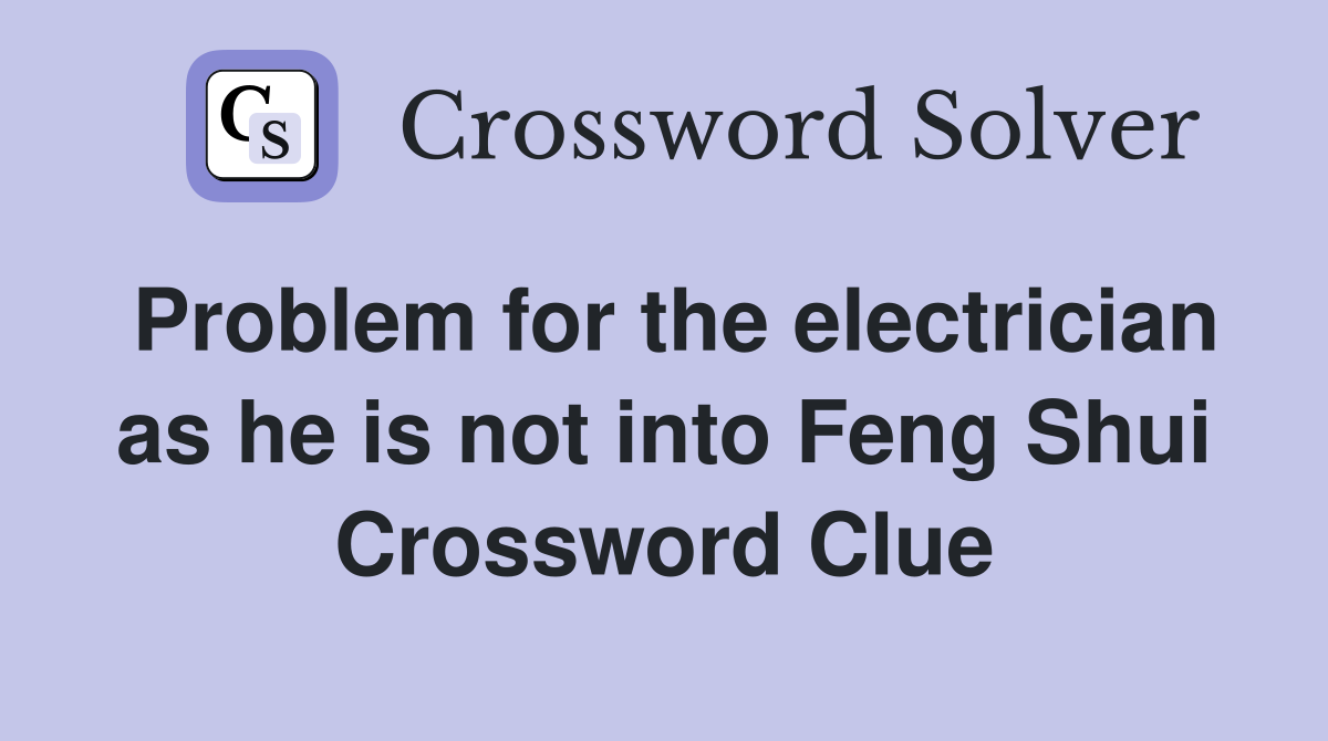 Problem for the electrician as he is not into Feng Shui Crossword Clue