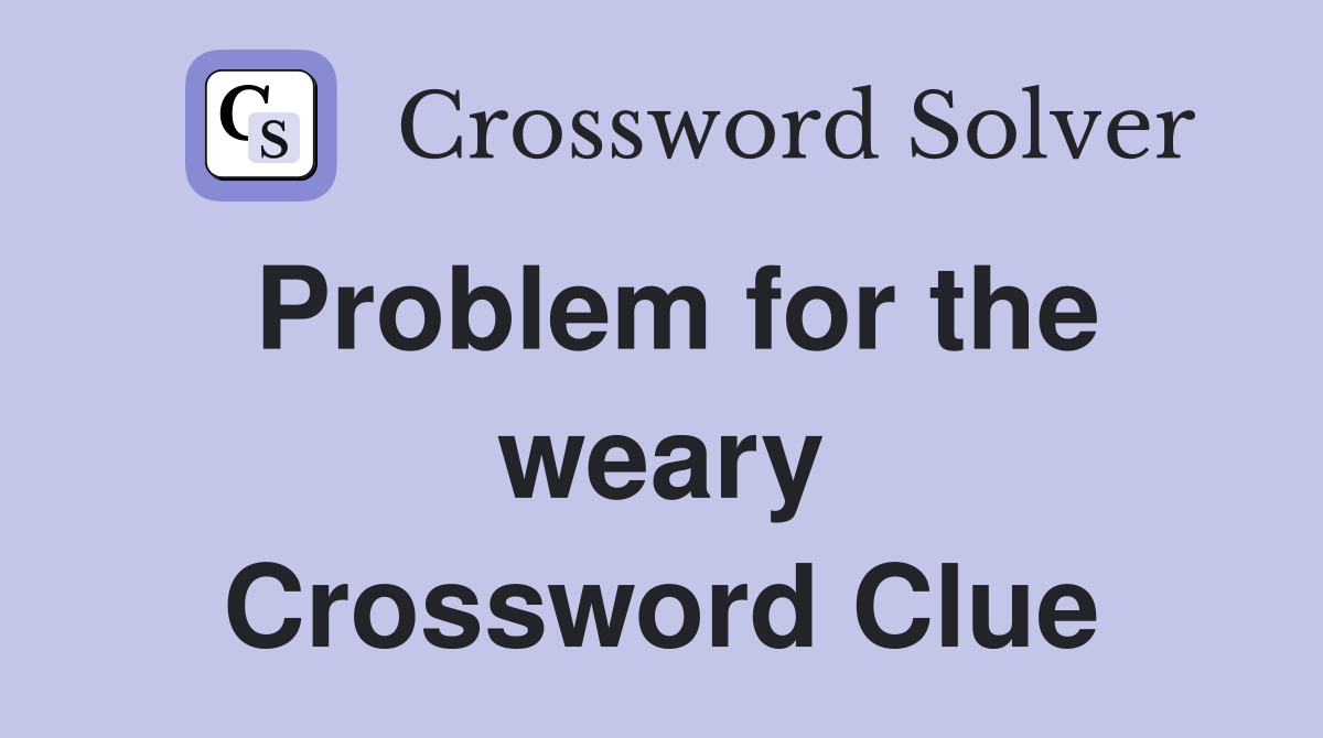 Problem for the weary Crossword Clue