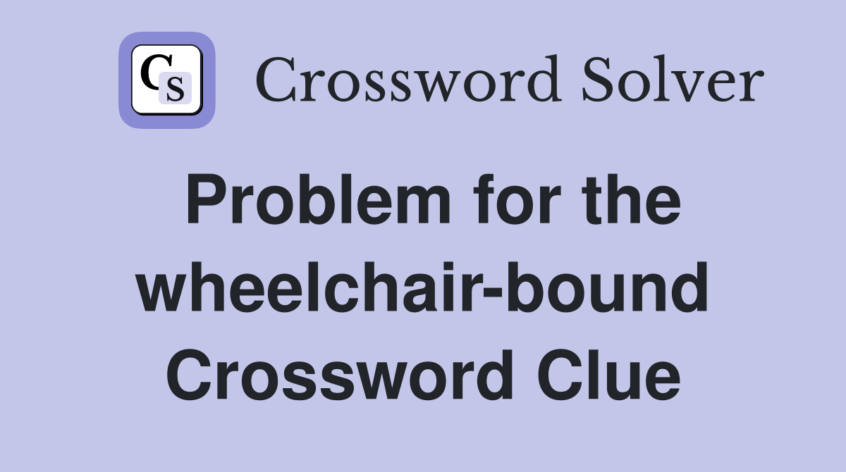Problem for the wheelchair-bound Crossword Clue