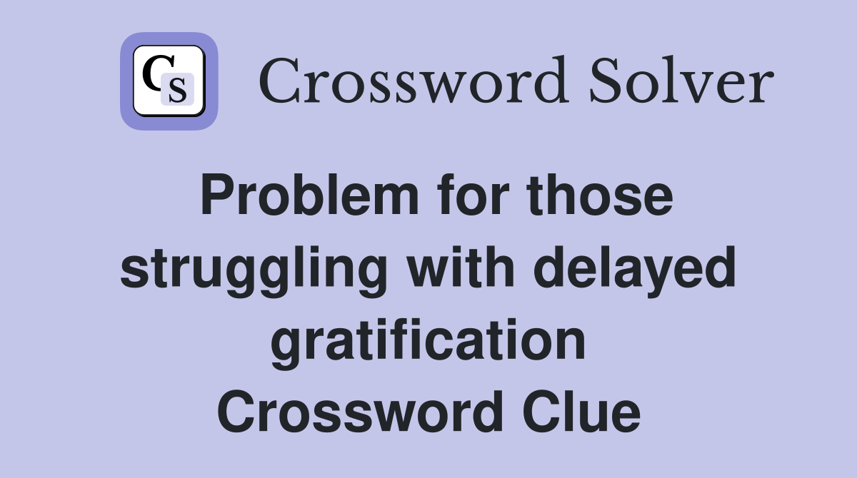 Problem for those struggling with delayed gratification Crossword Clue