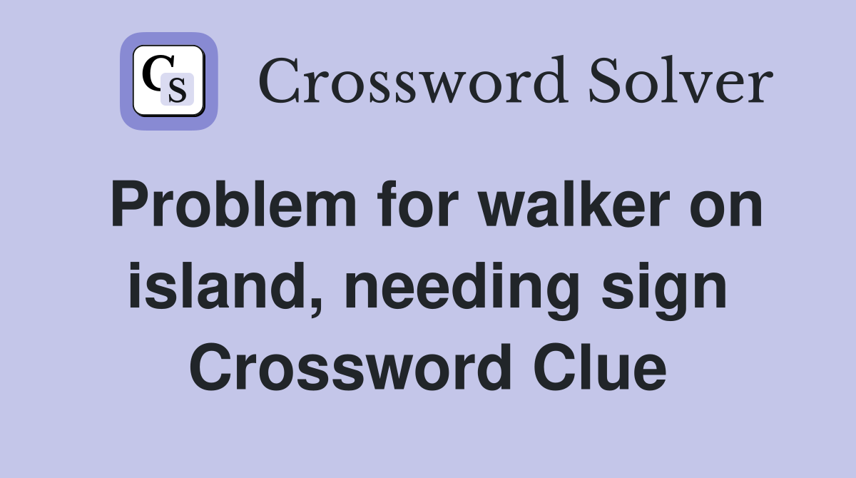 Problem for walker on island, needing sign Crossword Clue