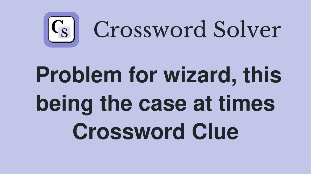 Problem for wizard, this being the case at times Crossword Clue