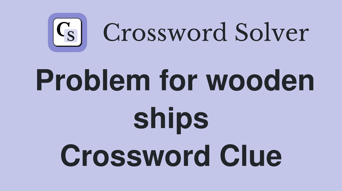 Problem for wooden ships Crossword Clue