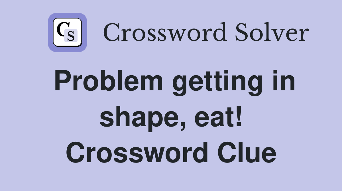 Problem getting in shape, eat! Crossword Clue
