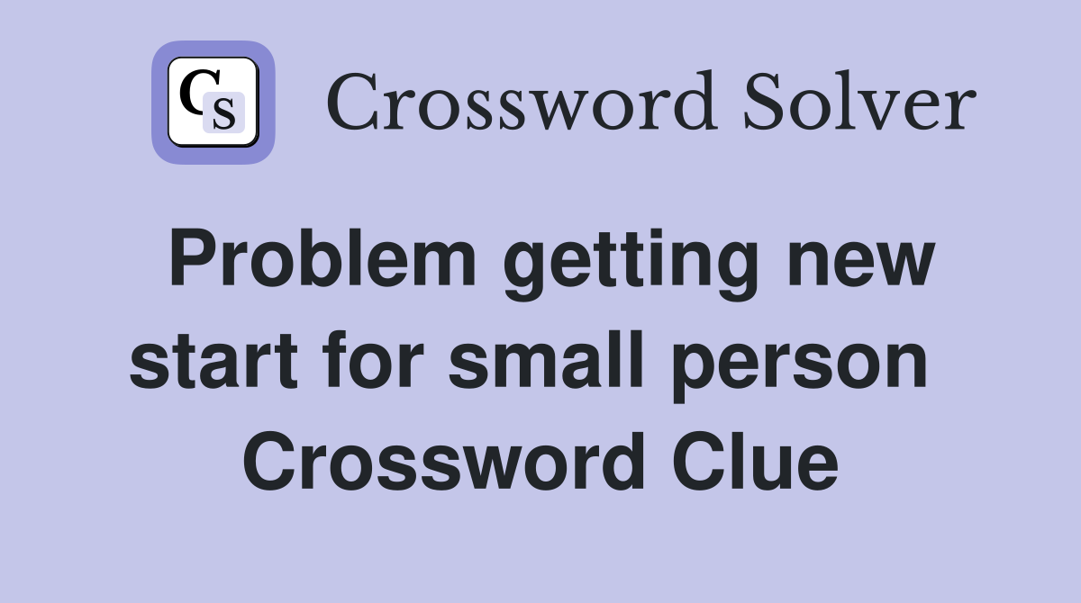 Problem getting new start for small person  Crossword Clue