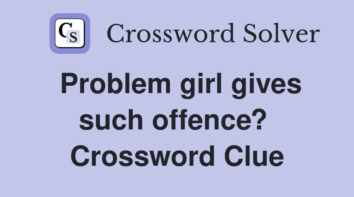 Problem girl gives such offence?  Crossword Clue