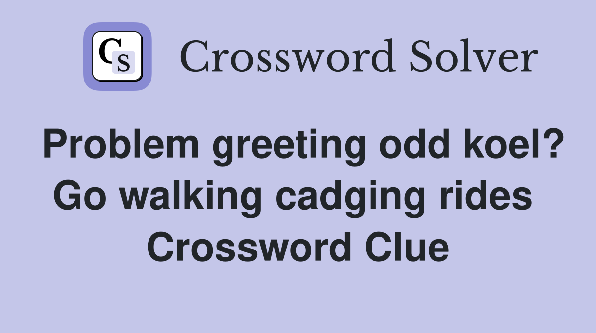 Problem greeting odd koel? Go walking cadging rides  Crossword Clue