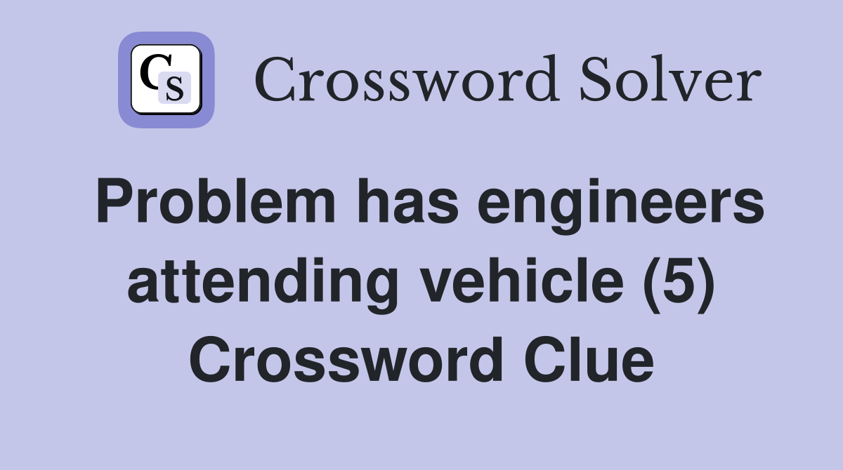 Problem has engineers attending vehicle (5) Crossword Clue
