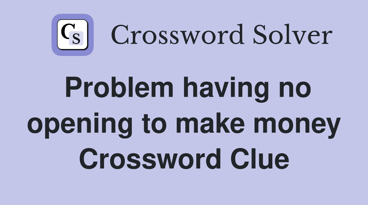 Problem having no opening to make money Crossword Clue