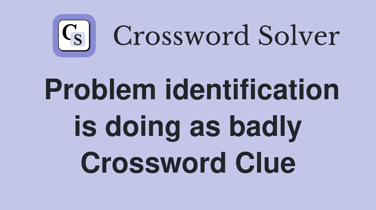 Problem identification is doing as badly Crossword Clue
