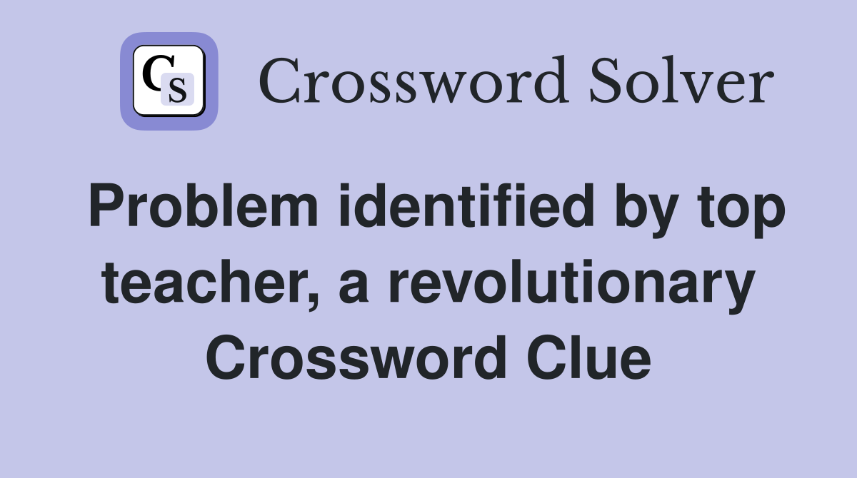 Problem identified by top teacher, a revolutionary Crossword Clue