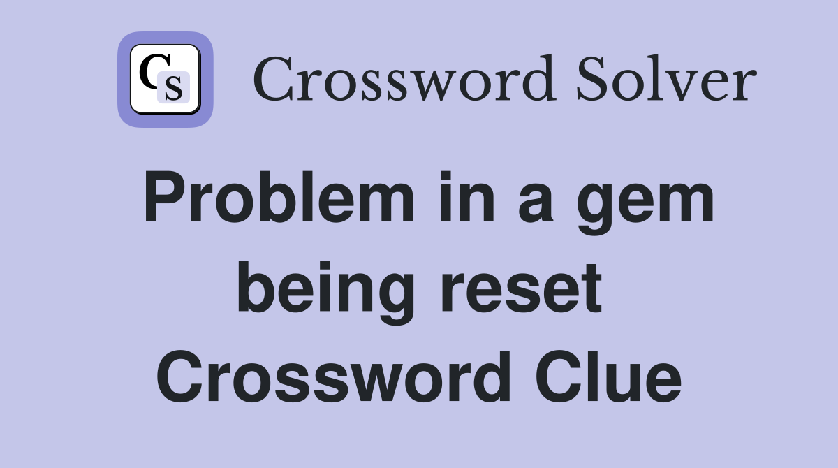 Problem in a gem being reset Crossword Clue