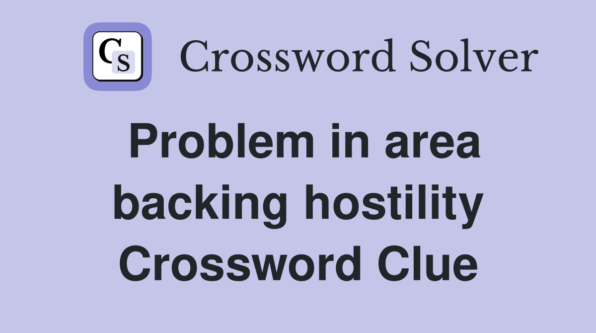 Problem in area backing hostility Crossword Clue