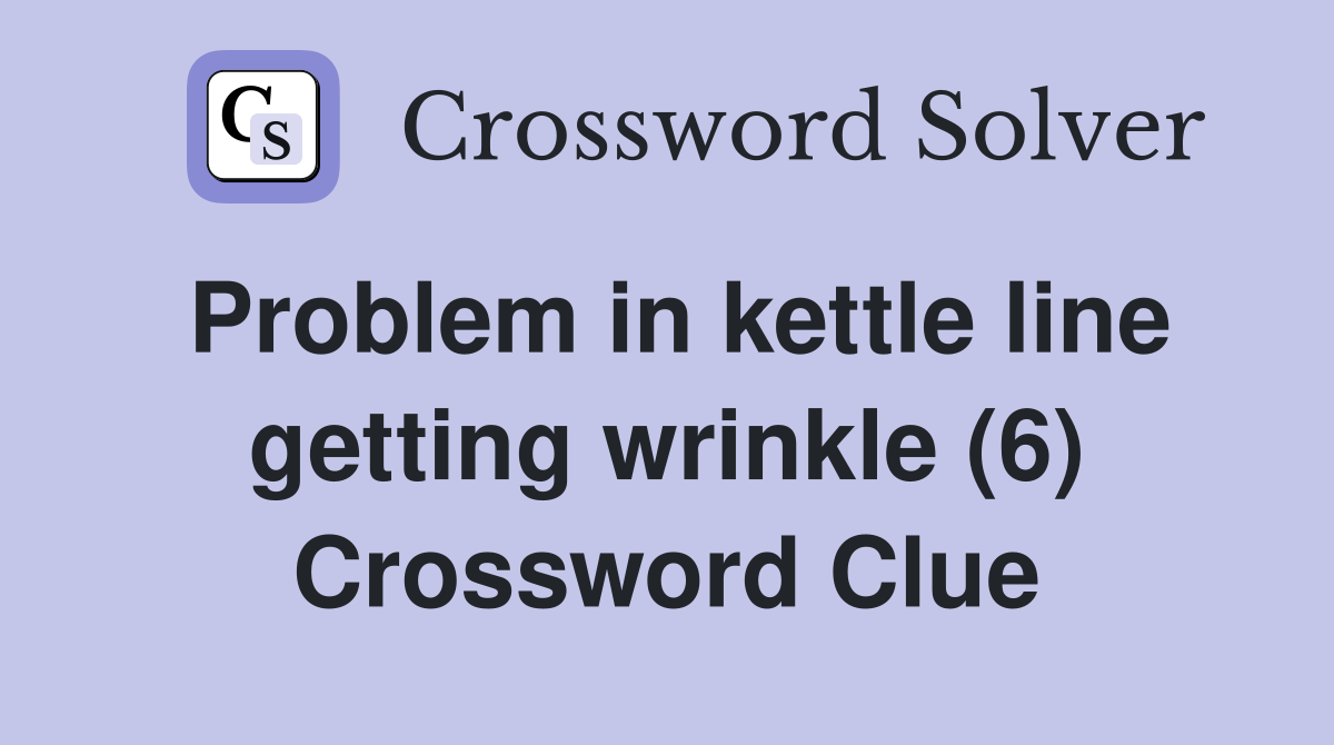 Problem in kettle line getting wrinkle (6) Crossword Clue