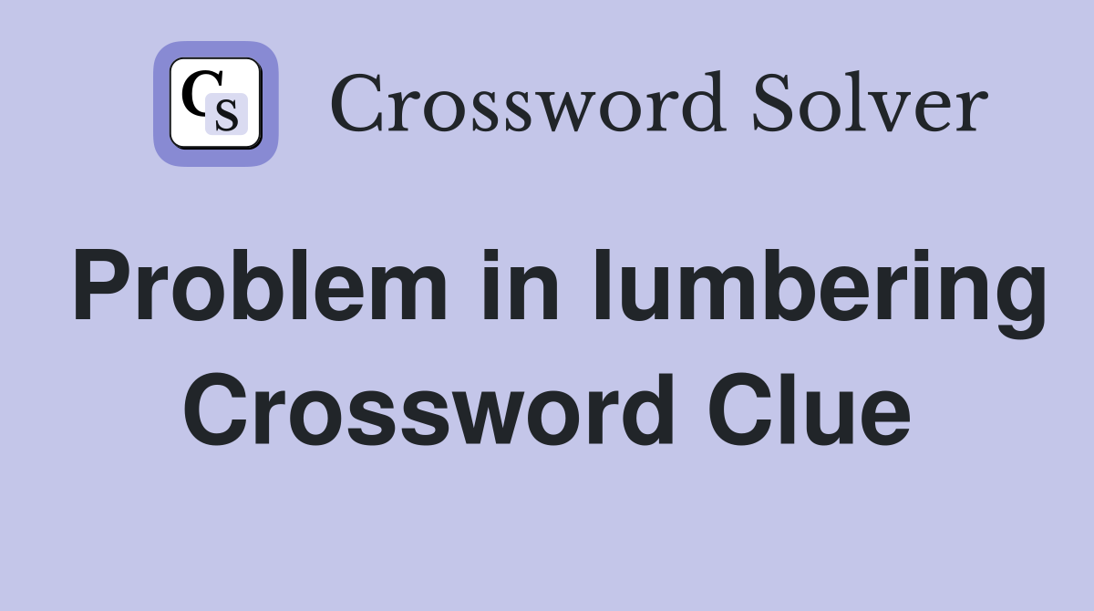 Problem in lumbering Crossword Clue