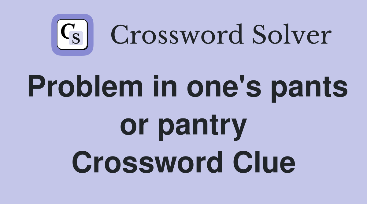 Problem in one's pants or pantry Crossword Clue