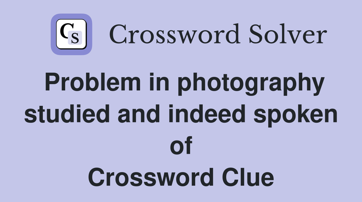 Problem in photography studied and indeed spoken of Crossword Clue
